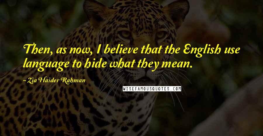 Zia Haider Rahman Quotes: Then, as now, I believe that the English use language to hide what they mean.