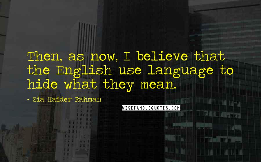 Zia Haider Rahman Quotes: Then, as now, I believe that the English use language to hide what they mean.