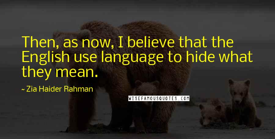 Zia Haider Rahman Quotes: Then, as now, I believe that the English use language to hide what they mean.