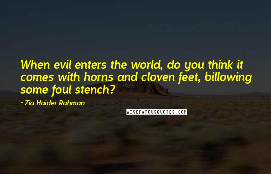 Zia Haider Rahman Quotes: When evil enters the world, do you think it comes with horns and cloven feet, billowing some foul stench?
