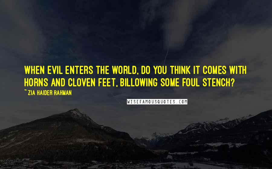 Zia Haider Rahman Quotes: When evil enters the world, do you think it comes with horns and cloven feet, billowing some foul stench?