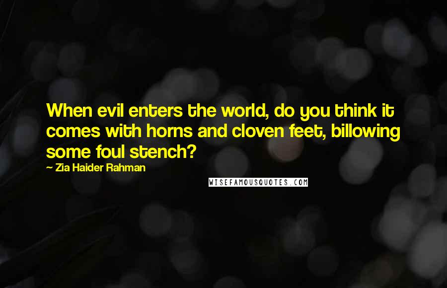 Zia Haider Rahman Quotes: When evil enters the world, do you think it comes with horns and cloven feet, billowing some foul stench?