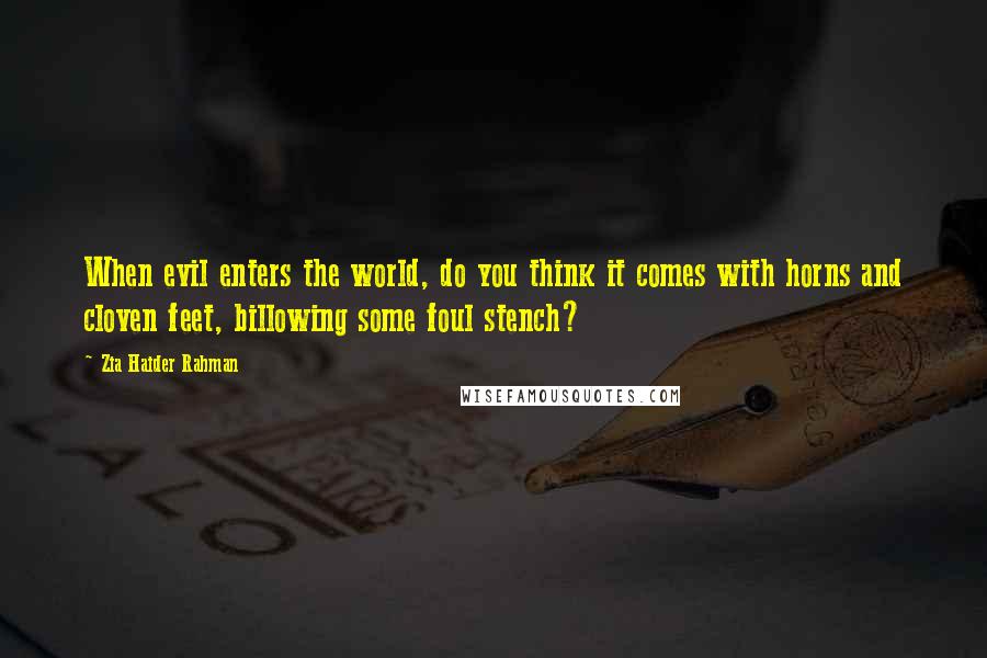 Zia Haider Rahman Quotes: When evil enters the world, do you think it comes with horns and cloven feet, billowing some foul stench?