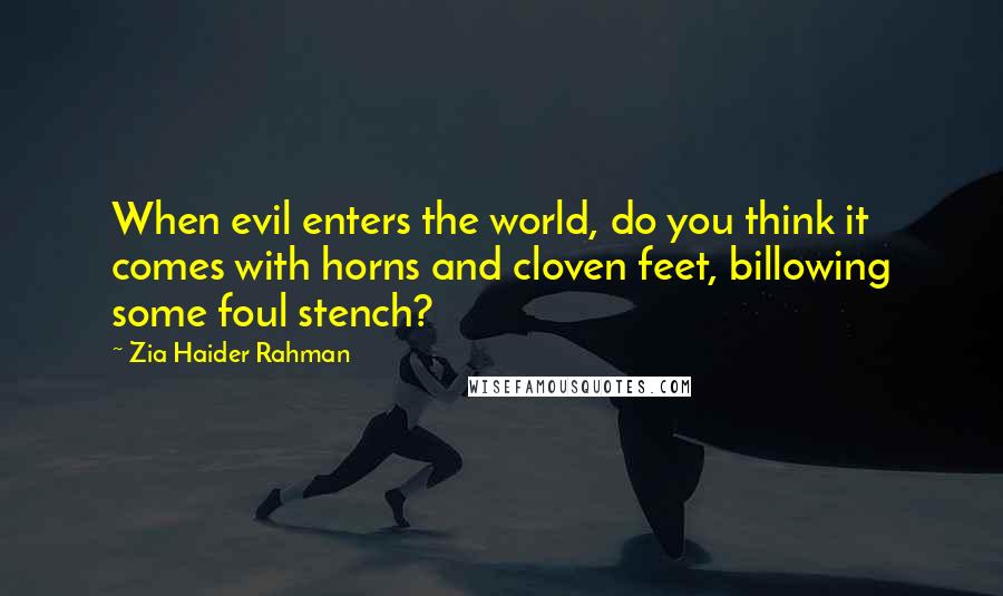 Zia Haider Rahman Quotes: When evil enters the world, do you think it comes with horns and cloven feet, billowing some foul stench?