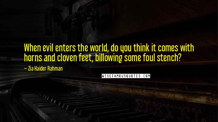 Zia Haider Rahman Quotes: When evil enters the world, do you think it comes with horns and cloven feet, billowing some foul stench?