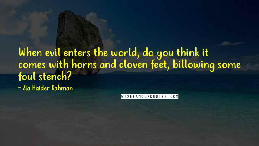 Zia Haider Rahman Quotes: When evil enters the world, do you think it comes with horns and cloven feet, billowing some foul stench?