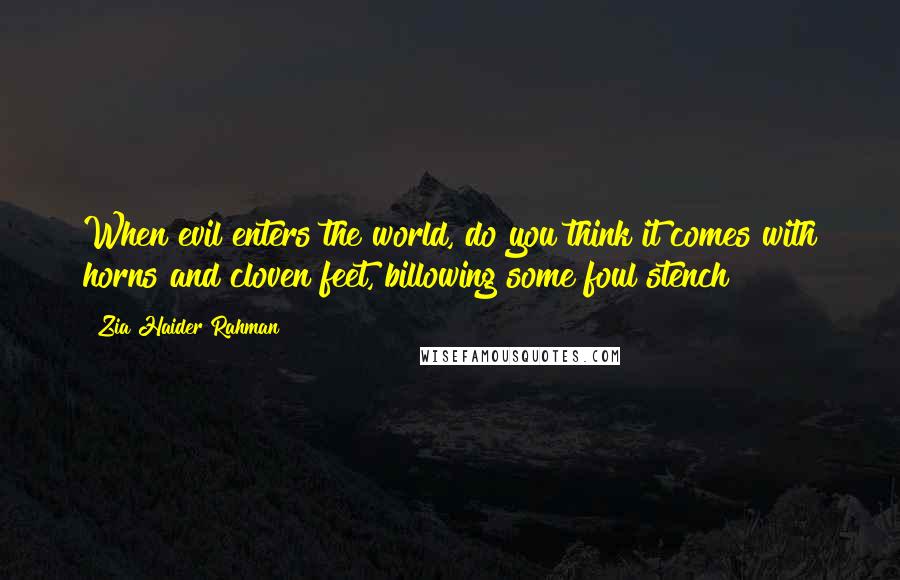 Zia Haider Rahman Quotes: When evil enters the world, do you think it comes with horns and cloven feet, billowing some foul stench?