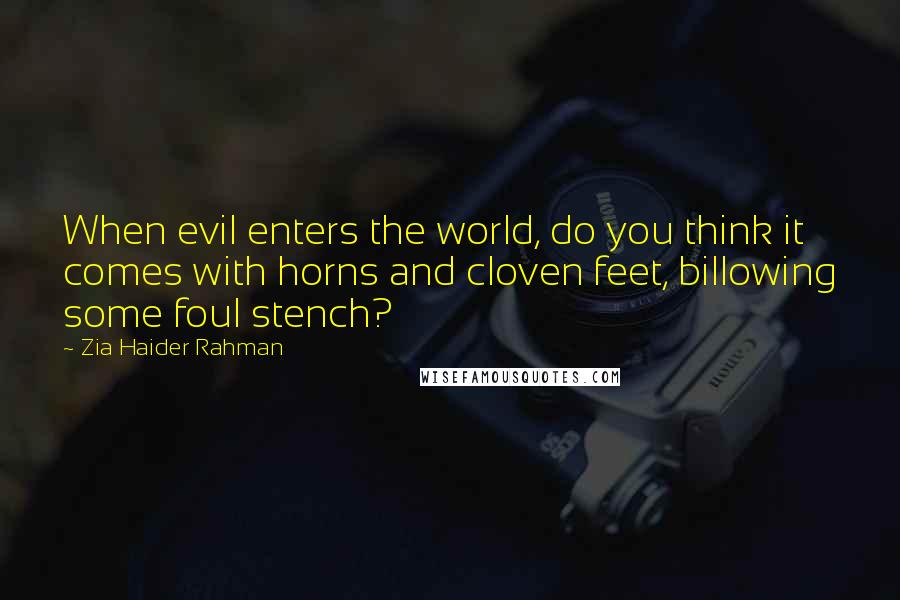 Zia Haider Rahman Quotes: When evil enters the world, do you think it comes with horns and cloven feet, billowing some foul stench?