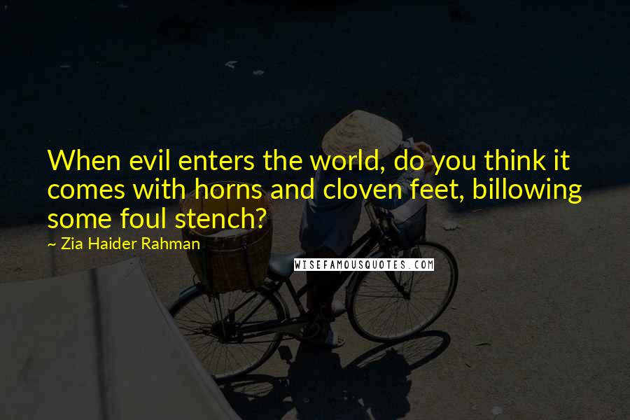 Zia Haider Rahman Quotes: When evil enters the world, do you think it comes with horns and cloven feet, billowing some foul stench?