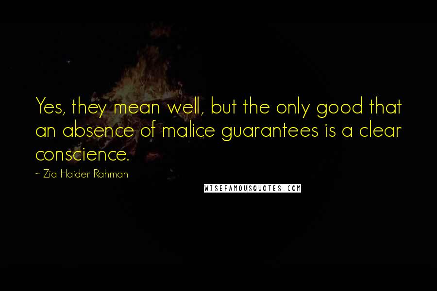 Zia Haider Rahman Quotes: Yes, they mean well, but the only good that an absence of malice guarantees is a clear conscience.