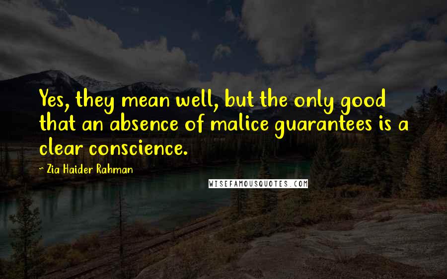 Zia Haider Rahman Quotes: Yes, they mean well, but the only good that an absence of malice guarantees is a clear conscience.