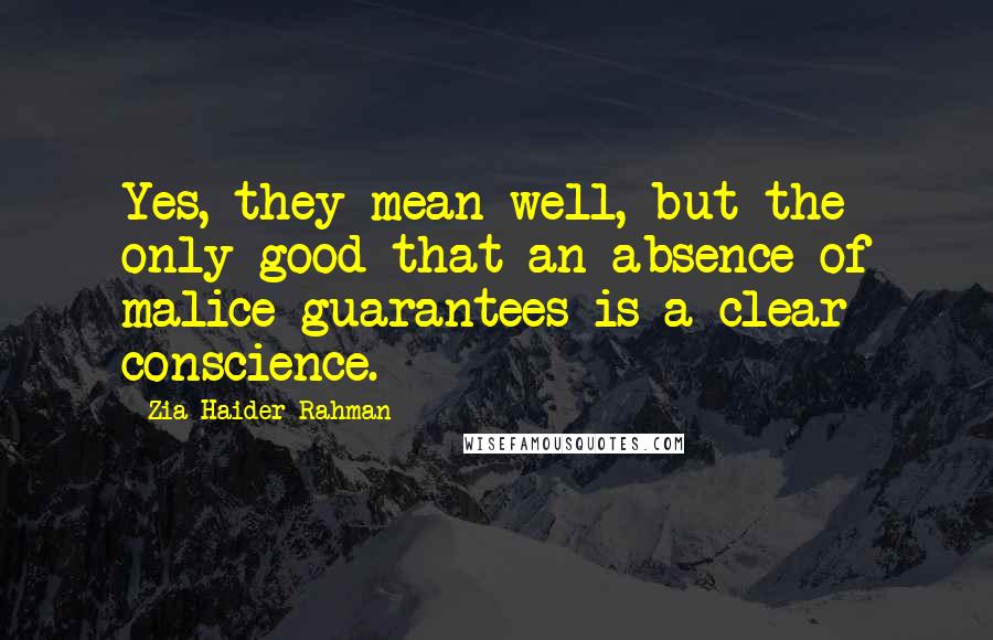 Zia Haider Rahman Quotes: Yes, they mean well, but the only good that an absence of malice guarantees is a clear conscience.