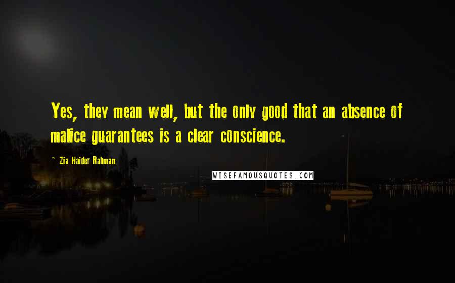 Zia Haider Rahman Quotes: Yes, they mean well, but the only good that an absence of malice guarantees is a clear conscience.