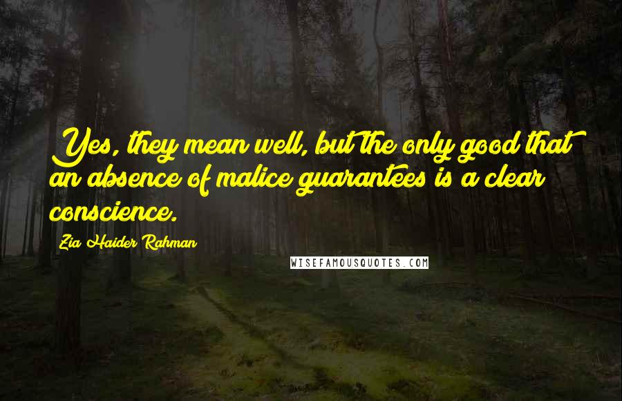 Zia Haider Rahman Quotes: Yes, they mean well, but the only good that an absence of malice guarantees is a clear conscience.