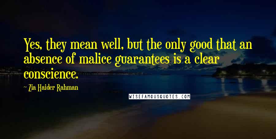 Zia Haider Rahman Quotes: Yes, they mean well, but the only good that an absence of malice guarantees is a clear conscience.