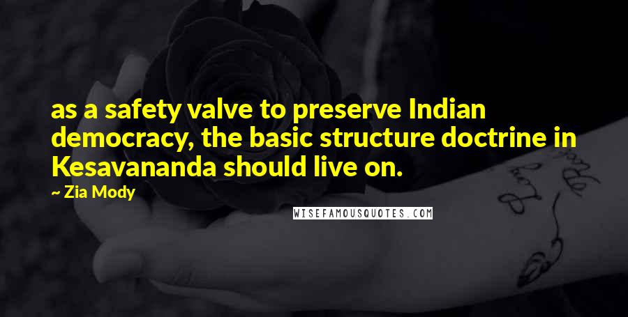 Zia Mody Quotes: as a safety valve to preserve Indian democracy, the basic structure doctrine in Kesavananda should live on.