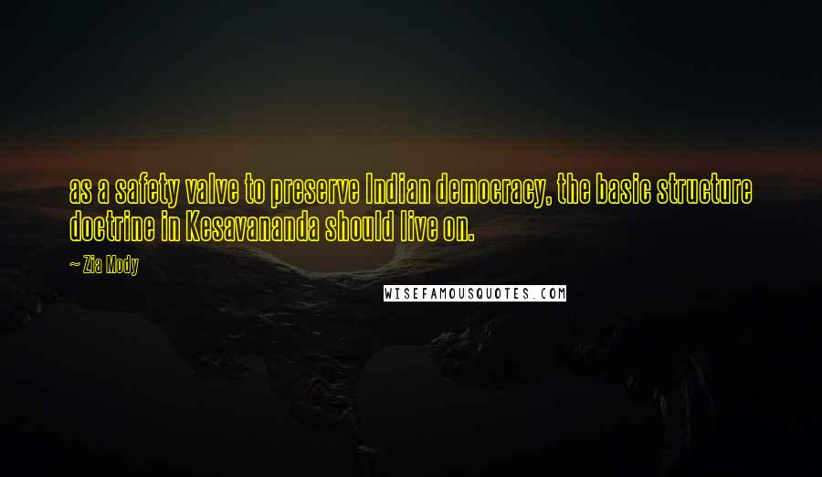 Zia Mody Quotes: as a safety valve to preserve Indian democracy, the basic structure doctrine in Kesavananda should live on.