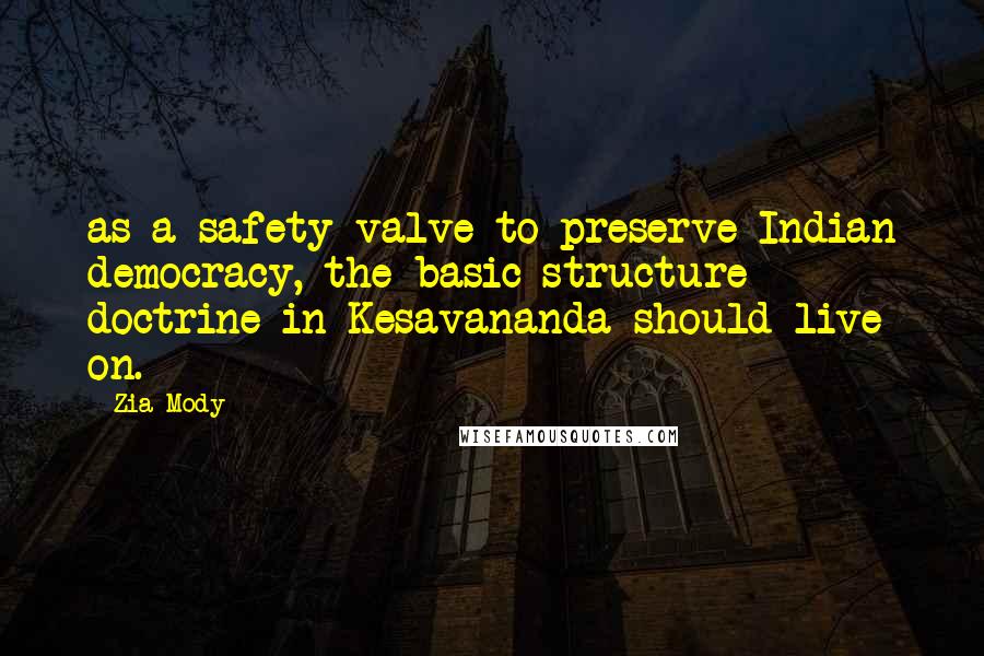 Zia Mody Quotes: as a safety valve to preserve Indian democracy, the basic structure doctrine in Kesavananda should live on.