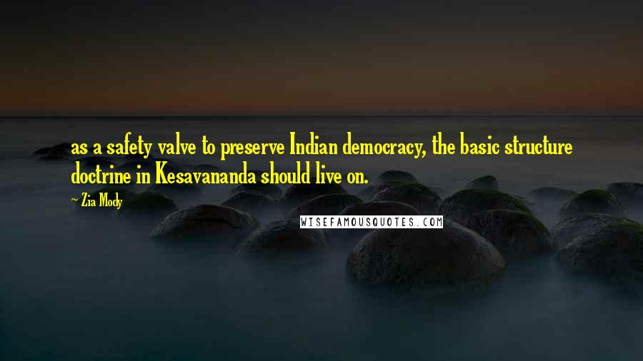 Zia Mody Quotes: as a safety valve to preserve Indian democracy, the basic structure doctrine in Kesavananda should live on.