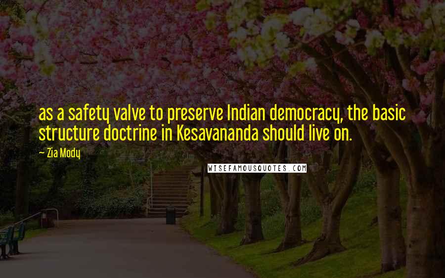 Zia Mody Quotes: as a safety valve to preserve Indian democracy, the basic structure doctrine in Kesavananda should live on.