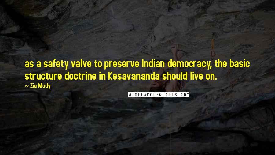 Zia Mody Quotes: as a safety valve to preserve Indian democracy, the basic structure doctrine in Kesavananda should live on.