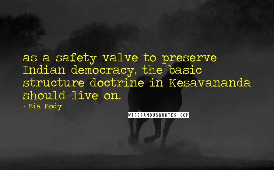 Zia Mody Quotes: as a safety valve to preserve Indian democracy, the basic structure doctrine in Kesavananda should live on.