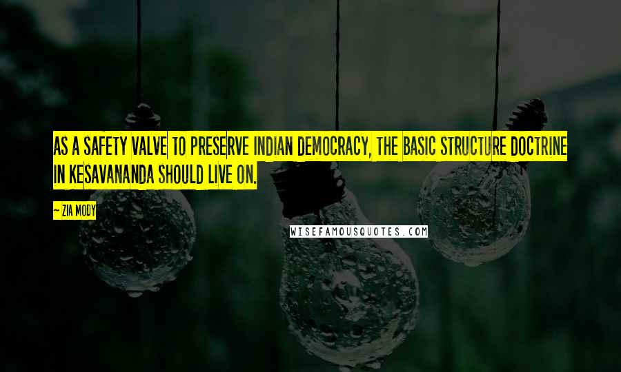 Zia Mody Quotes: as a safety valve to preserve Indian democracy, the basic structure doctrine in Kesavananda should live on.