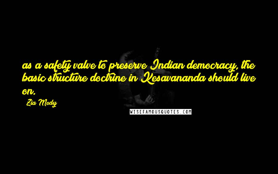 Zia Mody Quotes: as a safety valve to preserve Indian democracy, the basic structure doctrine in Kesavananda should live on.