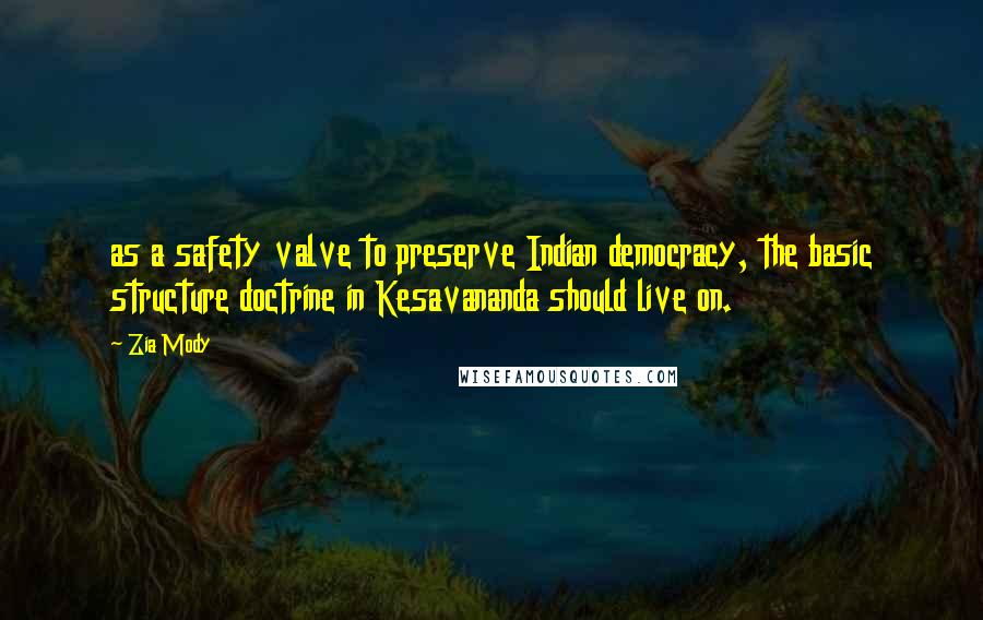 Zia Mody Quotes: as a safety valve to preserve Indian democracy, the basic structure doctrine in Kesavananda should live on.