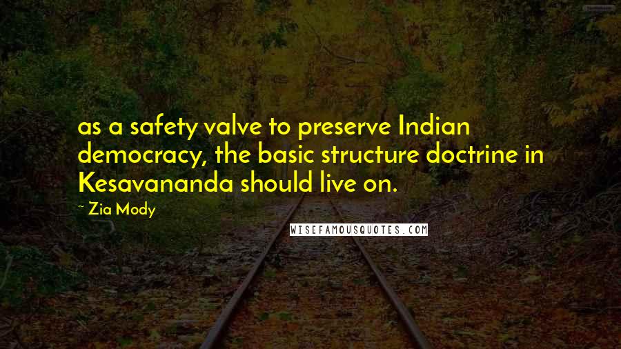 Zia Mody Quotes: as a safety valve to preserve Indian democracy, the basic structure doctrine in Kesavananda should live on.