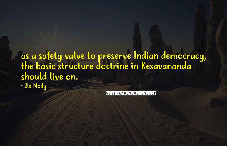 Zia Mody Quotes: as a safety valve to preserve Indian democracy, the basic structure doctrine in Kesavananda should live on.