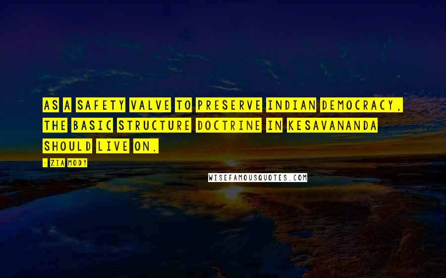 Zia Mody Quotes: as a safety valve to preserve Indian democracy, the basic structure doctrine in Kesavananda should live on.