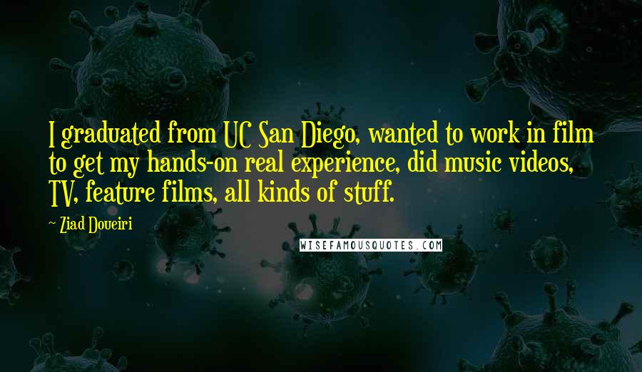 Ziad Doueiri Quotes: I graduated from UC San Diego, wanted to work in film to get my hands-on real experience, did music videos, TV, feature films, all kinds of stuff.