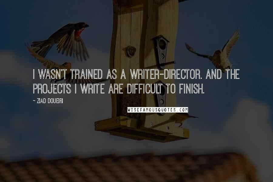 Ziad Doueiri Quotes: I wasn't trained as a writer-director. And the projects I write are difficult to finish.