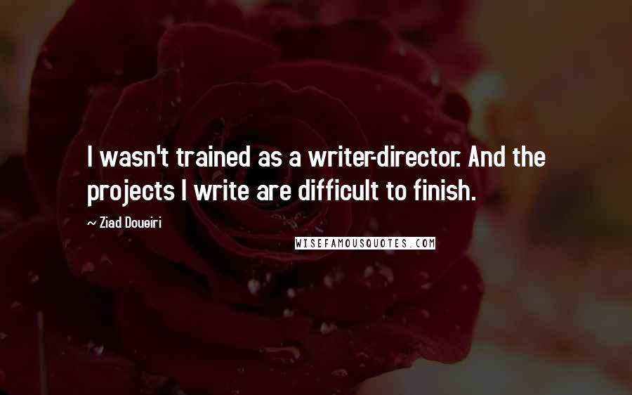 Ziad Doueiri Quotes: I wasn't trained as a writer-director. And the projects I write are difficult to finish.