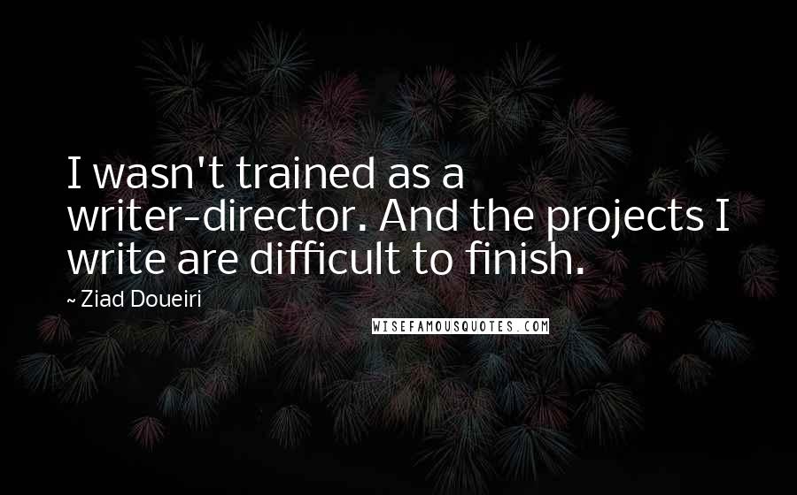 Ziad Doueiri Quotes: I wasn't trained as a writer-director. And the projects I write are difficult to finish.