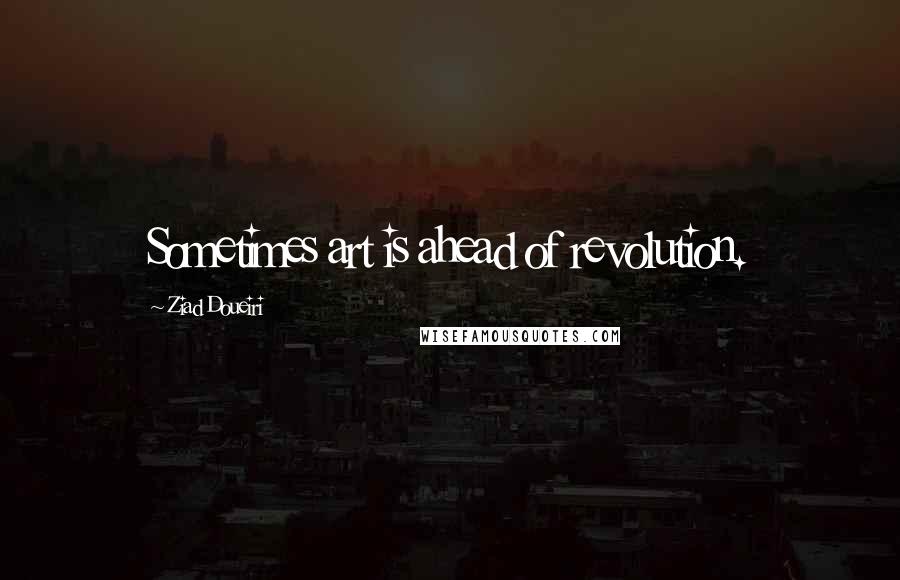 Ziad Doueiri Quotes: Sometimes art is ahead of revolution.