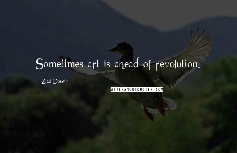 Ziad Doueiri Quotes: Sometimes art is ahead of revolution.