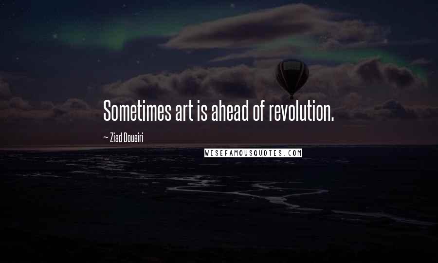 Ziad Doueiri Quotes: Sometimes art is ahead of revolution.