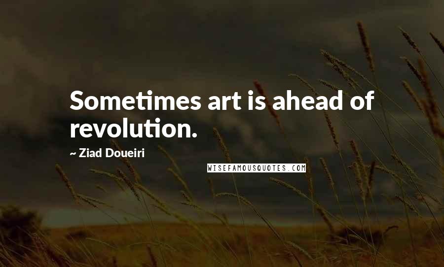 Ziad Doueiri Quotes: Sometimes art is ahead of revolution.