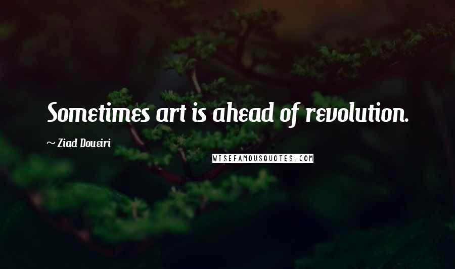 Ziad Doueiri Quotes: Sometimes art is ahead of revolution.