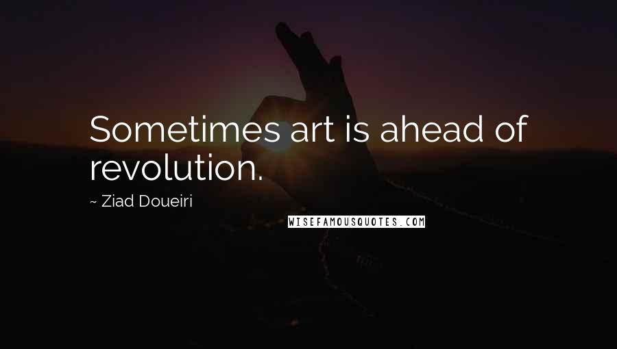 Ziad Doueiri Quotes: Sometimes art is ahead of revolution.