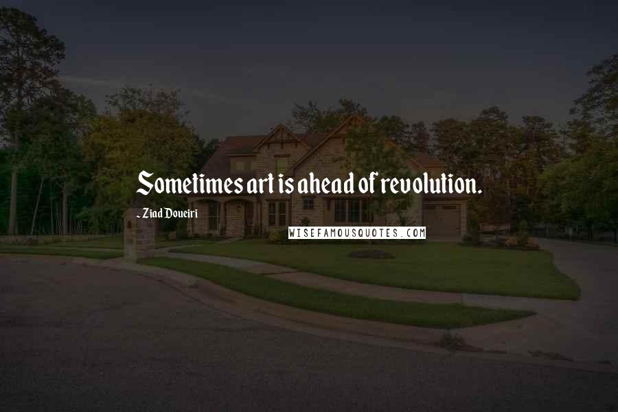 Ziad Doueiri Quotes: Sometimes art is ahead of revolution.