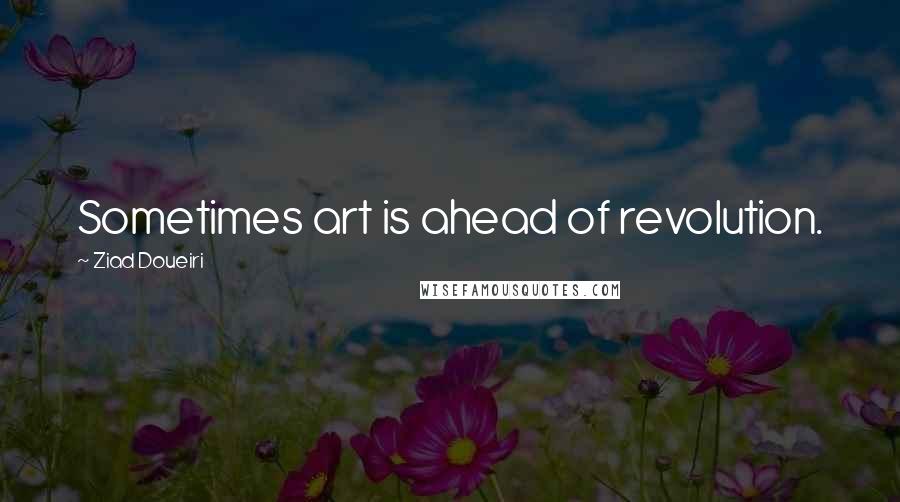 Ziad Doueiri Quotes: Sometimes art is ahead of revolution.