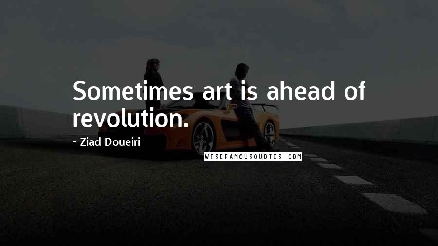 Ziad Doueiri Quotes: Sometimes art is ahead of revolution.