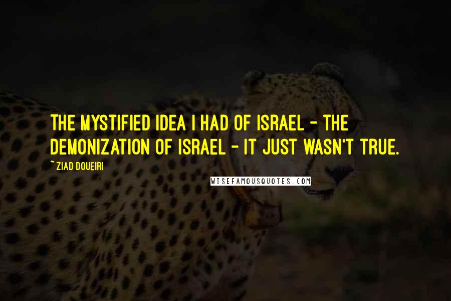 Ziad Doueiri Quotes: The mystified idea I had of Israel - the demonization of Israel - it just wasn't true.