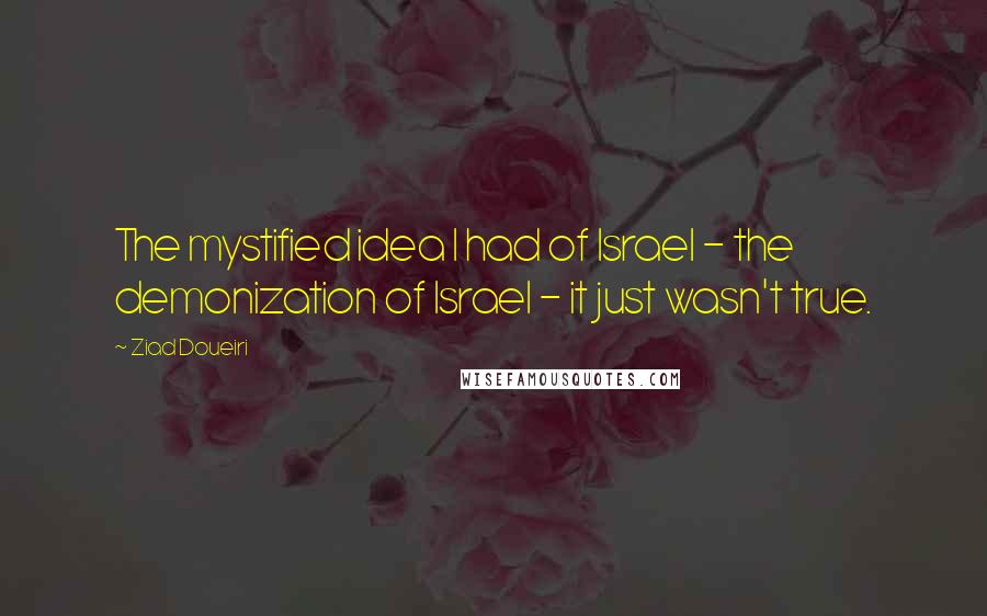 Ziad Doueiri Quotes: The mystified idea I had of Israel - the demonization of Israel - it just wasn't true.