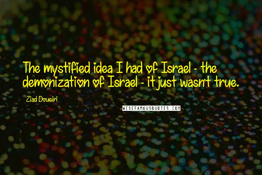 Ziad Doueiri Quotes: The mystified idea I had of Israel - the demonization of Israel - it just wasn't true.