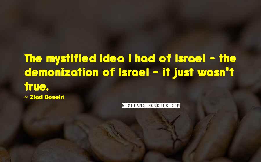 Ziad Doueiri Quotes: The mystified idea I had of Israel - the demonization of Israel - it just wasn't true.