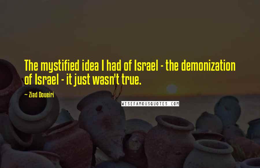 Ziad Doueiri Quotes: The mystified idea I had of Israel - the demonization of Israel - it just wasn't true.